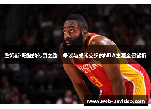 詹姆斯·哈登的传奇之路:争议与成就交织的NBA生涯全景解析 詹姆斯·哈登的传奇之路:争议与成就交织的NBA生涯全景解析