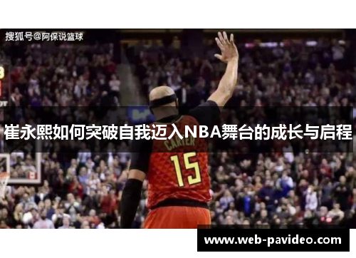 崔永熙如何突破自我迈入NBA舞台的成长与启程 崔永熙如何突破自我迈入NBA舞台的成长与启程