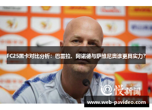FC25黑卡对比分析:巴雷拉、阿诺德与萨维尼奥谁更具实力? FC25黑卡对比分析:巴雷拉、阿诺德与萨维尼奥谁更具实力?