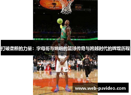 打破垄断的力量:字母哥与姚明的篮球传奇与跨越时代的辉煌历程 打破垄断的力量:字母哥与姚明的篮球传奇与跨越时代的辉煌历程