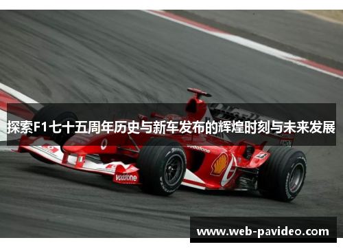 探索F1七十五周年历史与新车发布的辉煌时刻与未来发展 探索F1七十五周年历史与新车发布的辉煌时刻与未来发展