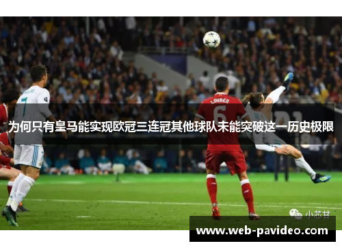 为何只有皇马能实现欧冠三连冠其他球队未能突破这一历史极限 为何只有皇马能实现欧冠三连冠其他球队未能突破这一历史极限