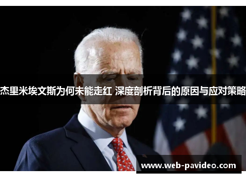 杰里米埃文斯为何未能走红 深度剖析背后的原因与应对策略 杰里米埃文斯为何未能走红 深度剖析背后的原因与应对策略