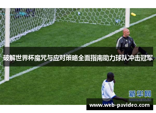 破解世界杯魔咒与应对策略全面指南助力球队冲击冠军 破解世界杯魔咒与应对策略全面指南助力球队冲击冠军