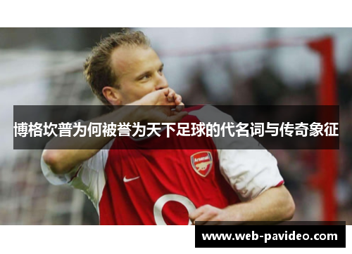 博格坎普为何被誉为天下足球的代名词与传奇象征 博格坎普为何被誉为天下足球的代名词与传奇象征