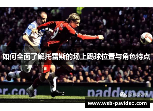 如何全面了解托雷斯的场上踢球位置与角色特点 如何全面了解托雷斯的场上踢球位置与角色特点