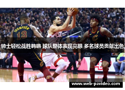 骑士轻松战胜鹈鹕 球队整体表现亮眼 多名球员贡献出色