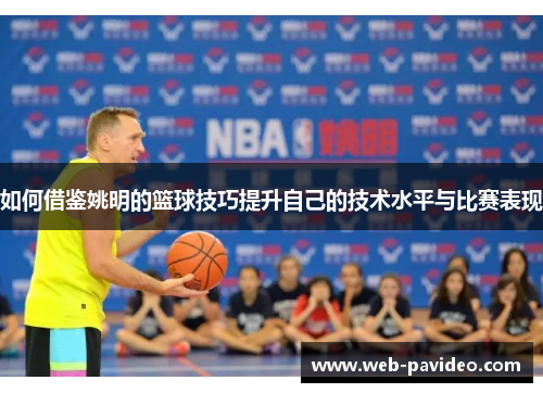 如何借鉴姚明的篮球技巧提升自己的技术水平与比赛表现 如何借鉴姚明的篮球技巧提升自己的技术水平与比赛表现