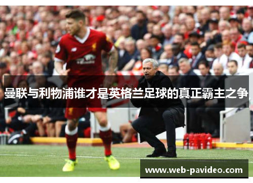 曼联与利物浦谁才是英格兰足球的真正霸主之争 曼联与利物浦谁才是英格兰足球的真正霸主之争