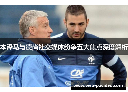 本泽马与德尚社交媒体纷争五大焦点深度解析 本泽马与德尚社交媒体纷争五大焦点深度解析