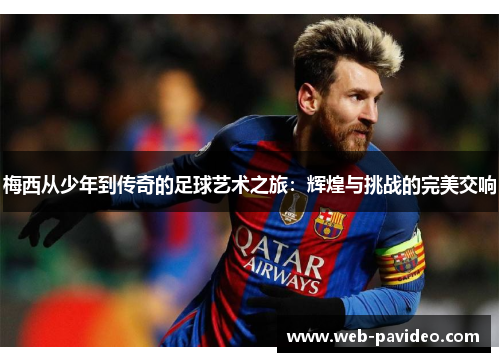 梅西从少年到传奇的足球艺术之旅:辉煌与挑战的完美交响 梅西从少年到传奇的足球艺术之旅:辉煌与挑战的完美交响