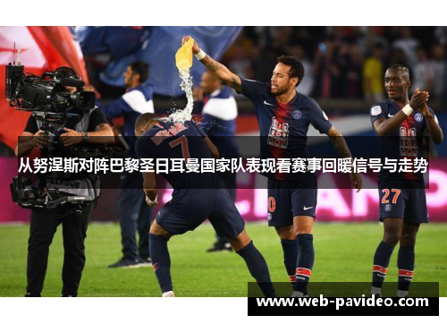 从努涅斯对阵巴黎圣日耳曼国家队表现看赛事回暖信号与走势 从努涅斯对阵巴黎圣日耳曼国家队表现看赛事回暖信号与走势