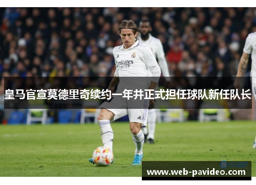 皇马官宣莫德里奇续约一年并正式担任球队新任队长