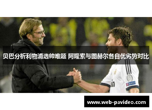 贝巴分析利物浦选帅难题 阿隆索与图赫尔各自优劣势对比