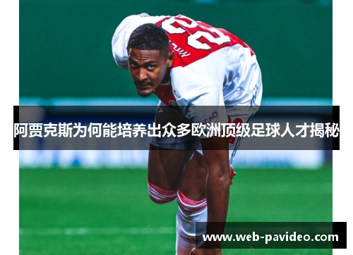 阿贾克斯为何能培养出众多欧洲顶级足球人才揭秘
