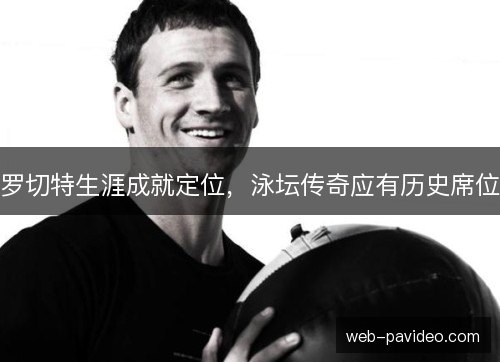 罗切特生涯成就定位，泳坛传奇应有历史席位