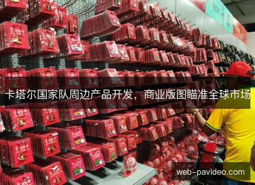 卡塔尔国家队周边产品开发，商业版图瞄准全球市场