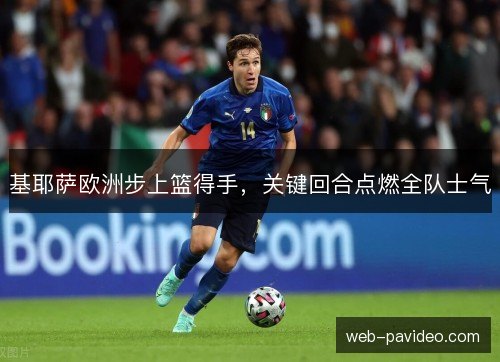 基耶萨欧洲步上篮得手，关键回合点燃全队士气